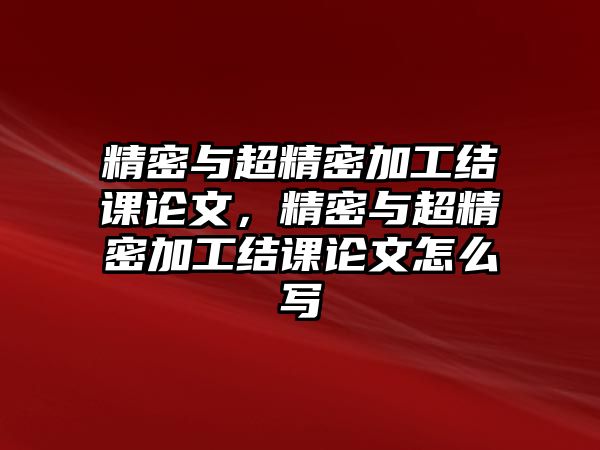 精密與超精密加工結(jié)課論文，精密與超精密加工結(jié)課論文怎么寫(xiě)