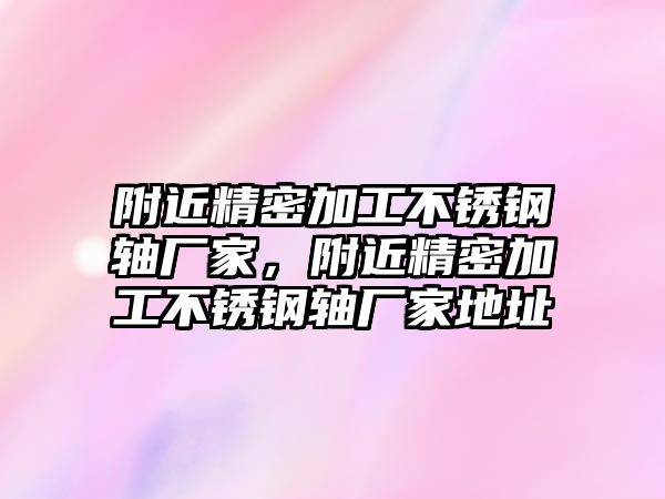 附近精密加工不銹鋼軸廠家，附近精密加工不銹鋼軸廠家地址