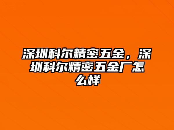 深圳科爾精密五金，深圳科爾精密五金廠怎么樣