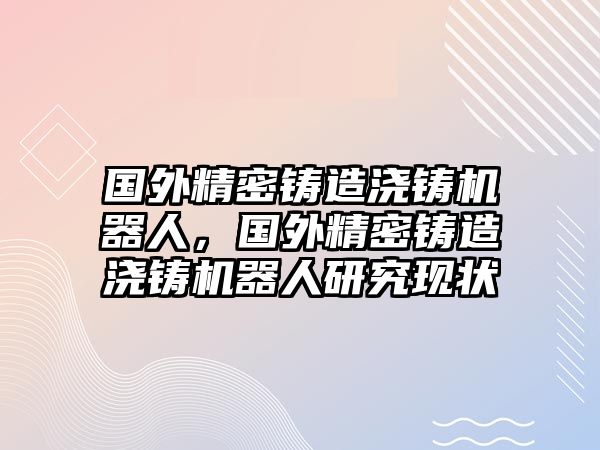 國(guó)外精密鑄造澆鑄機(jī)器人，國(guó)外精密鑄造澆鑄機(jī)器人研究現(xiàn)狀