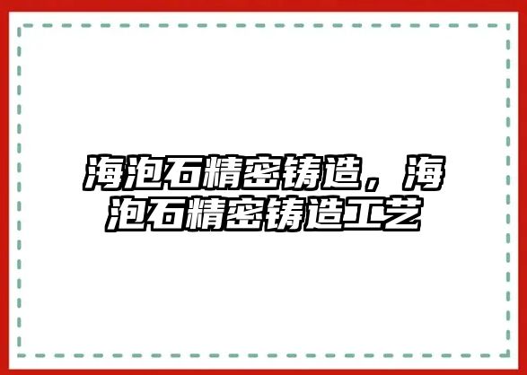 海泡石精密鑄造，海泡石精密鑄造工藝