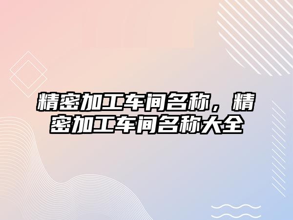 精密加工車間名稱，精密加工車間名稱大全