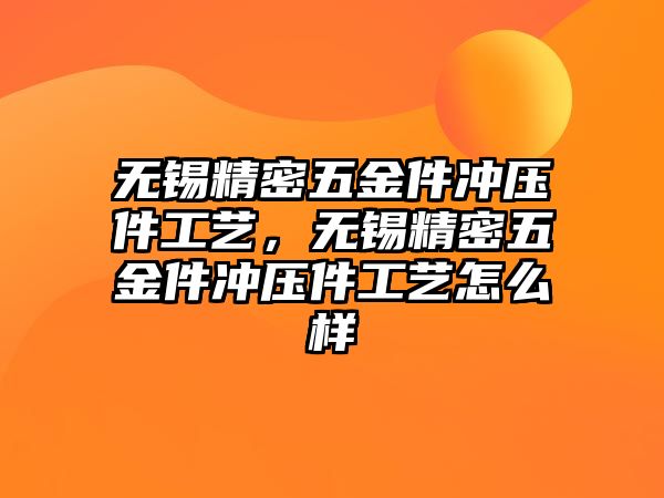 無錫精密五金件沖壓件工藝，無錫精密五金件沖壓件工藝怎么樣