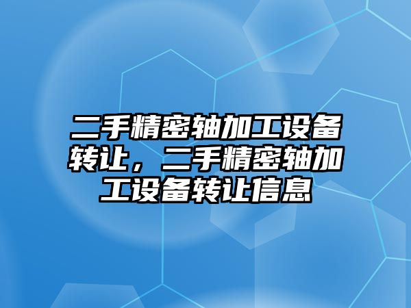 二手精密軸加工設(shè)備轉(zhuǎn)讓，二手精密軸加工設(shè)備轉(zhuǎn)讓信息