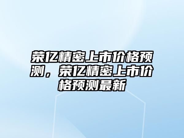 榮億精密上市價格預測，榮億精密上市價格預測最新