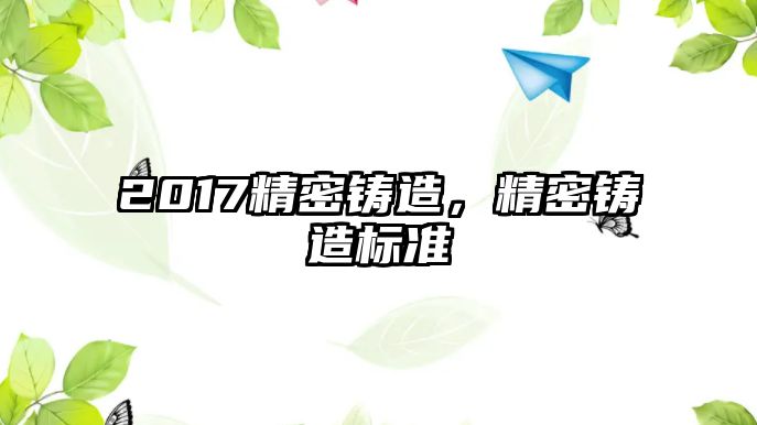 2017精密鑄造，精密鑄造標準