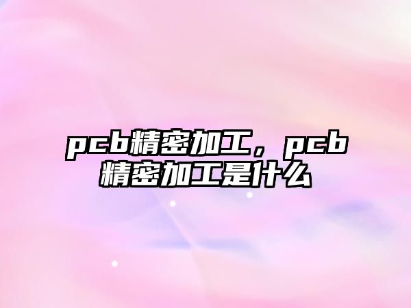 pcb精密加工，pcb精密加工是什么