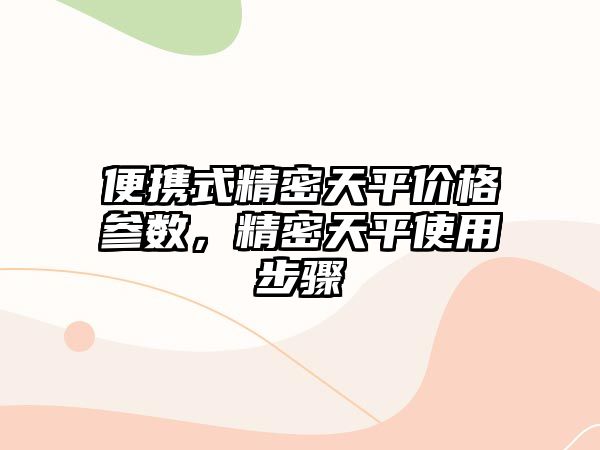 便攜式精密天平價格參數(shù)，精密天平使用步驟