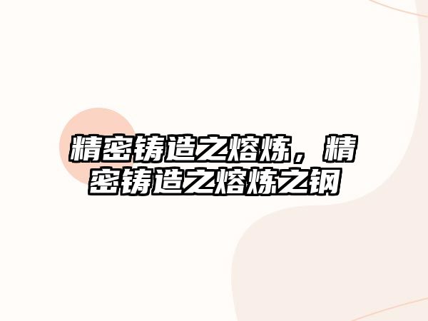 精密鑄造之熔煉，精密鑄造之熔煉之鋼