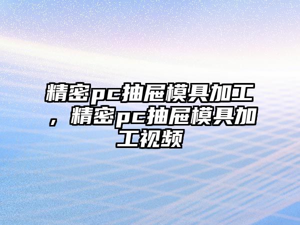 精密pc抽屜模具加工，精密pc抽屜模具加工視頻