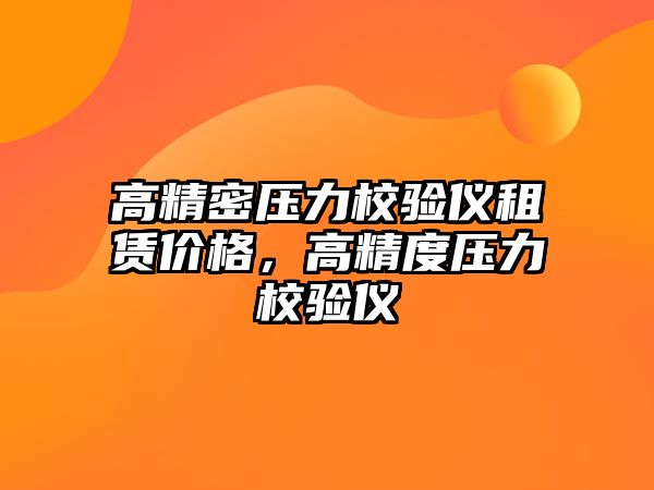 高精密壓力校驗儀租賃價格，高精度壓力校驗儀