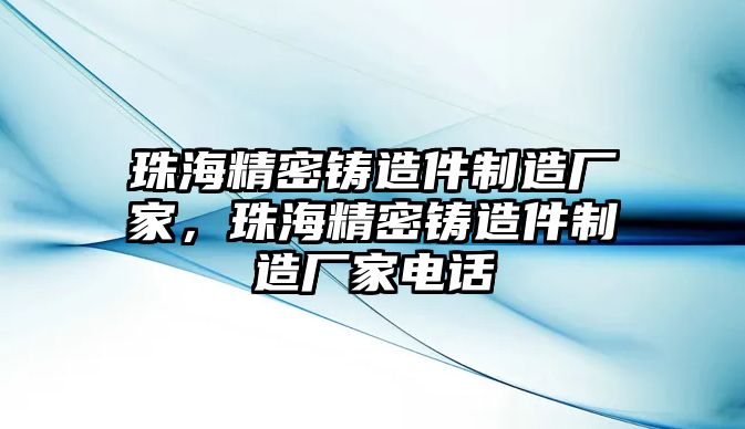 珠海精密鑄造件制造廠家，珠海精密鑄造件制造廠家電話