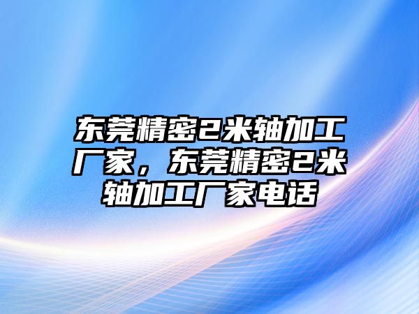 東莞精密2米軸加工廠家，東莞精密2米軸加工廠家電話