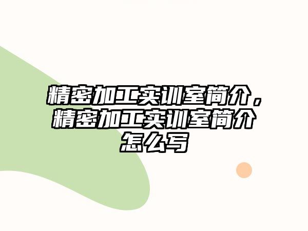 精密加工實訓室簡介，精密加工實訓室簡介怎么寫