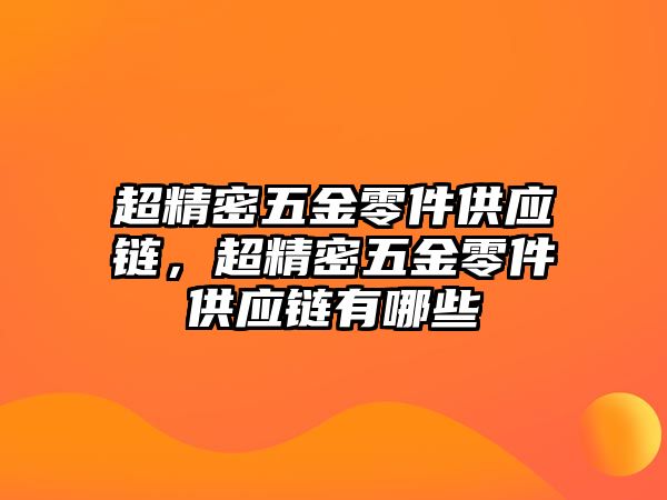 超精密五金零件供應(yīng)鏈，超精密五金零件供應(yīng)鏈有哪些