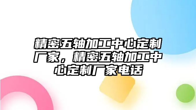 精密五軸加工中心定制廠家，精密五軸加工中心定制廠家電話