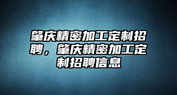 肇慶精密加工定制招聘，肇慶精密加工定制招聘信息