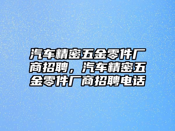 汽車精密五金零件廠商招聘，汽車精密五金零件廠商招聘電話