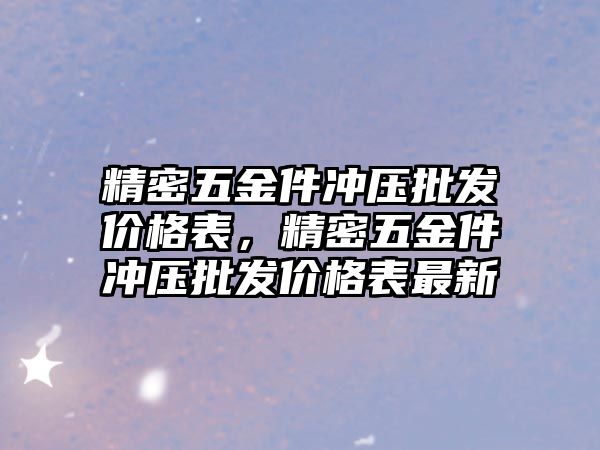 精密五金件沖壓批發(fā)價格表，精密五金件沖壓批發(fā)價格表最新