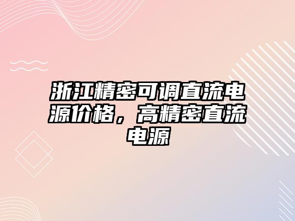 浙江精密可調(diào)直流電源價格，高精密直流電源