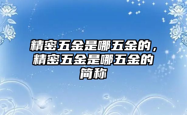 精密五金是哪五金的，精密五金是哪五金的簡稱