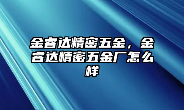 金睿達精密五金，金睿達精密五金廠怎么樣