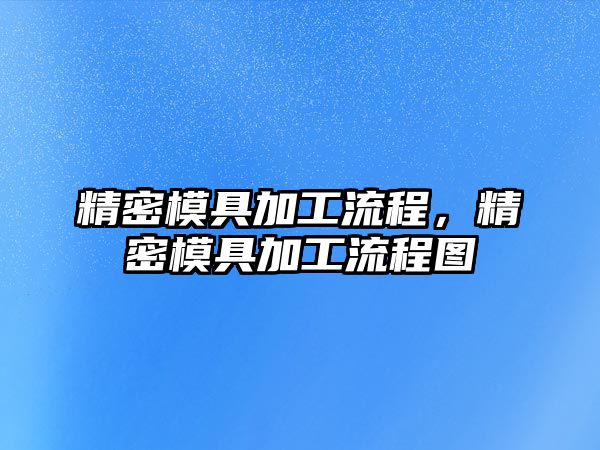 精密模具加工流程，精密模具加工流程圖