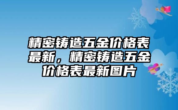 精密鑄造五金價(jià)格表最新，精密鑄造五金價(jià)格表最新圖片