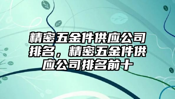 精密五金件供應(yīng)公司排名，精密五金件供應(yīng)公司排名前十