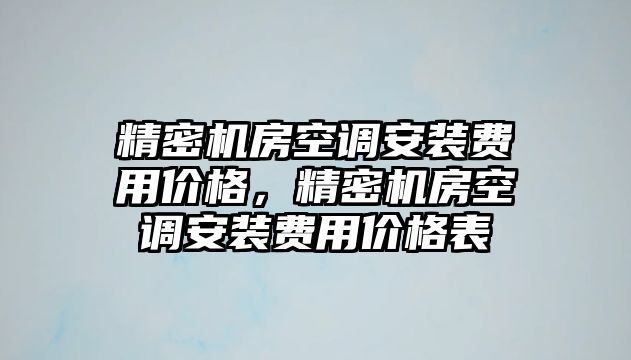 精密機(jī)房空調(diào)安裝費(fèi)用價(jià)格，精密機(jī)房空調(diào)安裝費(fèi)用價(jià)格表