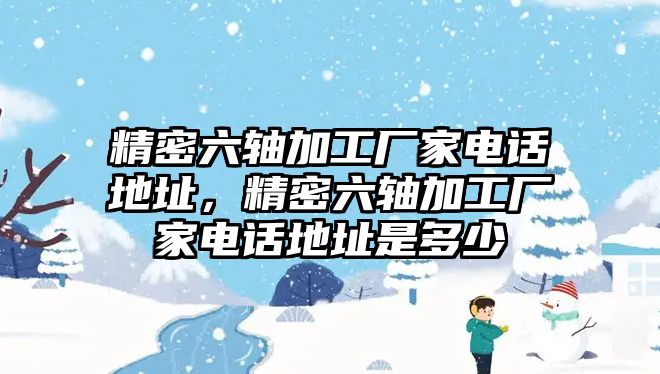 精密六軸加工廠家電話地址，精密六軸加工廠家電話地址是多少