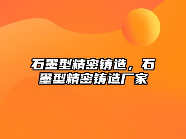 石墨型精密鑄造，石墨型精密鑄造廠家