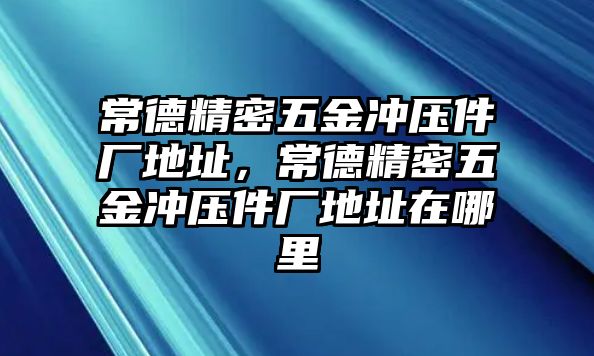 常德精密五金沖壓件廠地址，常德精密五金沖壓件廠地址在哪里