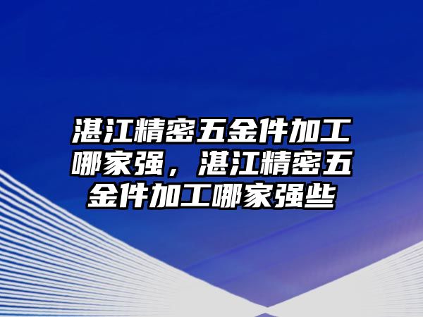 湛江精密五金件加工哪家強(qiáng)，湛江精密五金件加工哪家強(qiáng)些