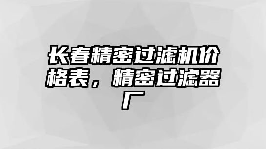 長春精密過濾機價格表，精密過濾器廠