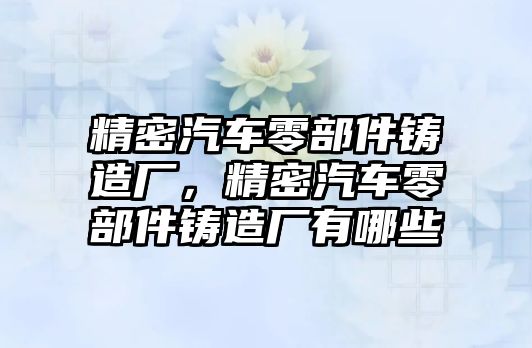 精密汽車零部件鑄造廠，精密汽車零部件鑄造廠有哪些