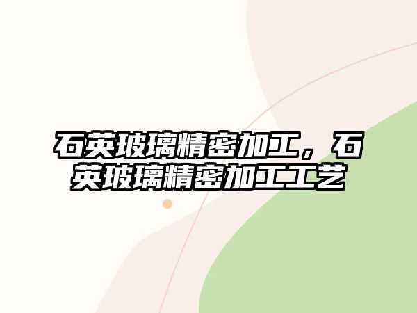 石英玻璃精密加工，石英玻璃精密加工工藝