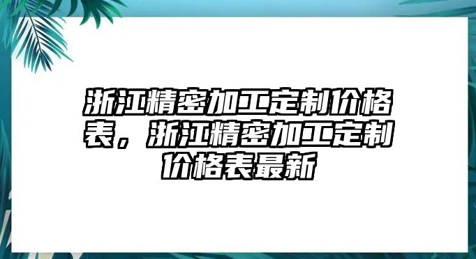 浙江精密加工定制價格表，浙江精密加工定制價格表最新