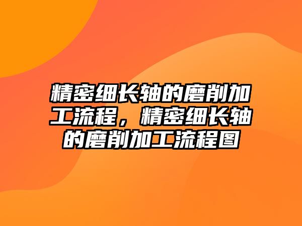 精密細長軸的磨削加工流程，精密細長軸的磨削加工流程圖