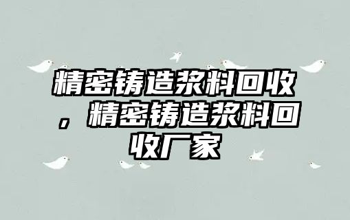 精密鑄造漿料回收，精密鑄造漿料回收廠家