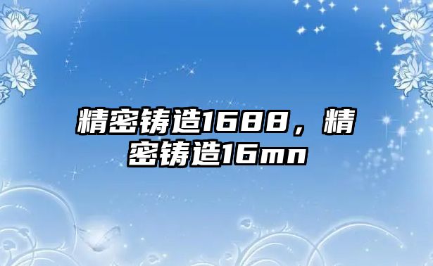 精密鑄造1688，精密鑄造16mn