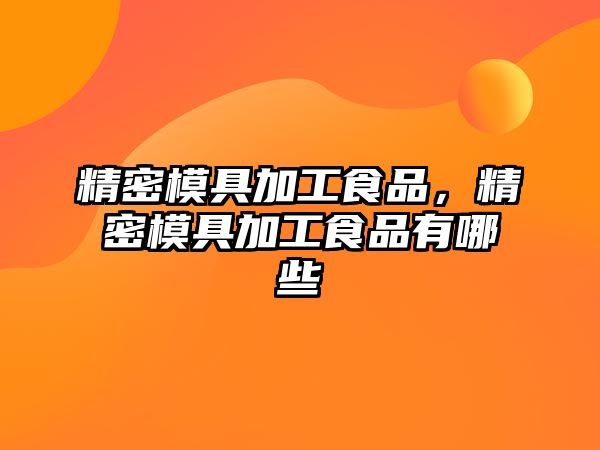 精密模具加工食品，精密模具加工食品有哪些