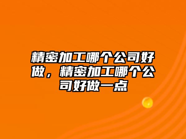 精密加工哪個(gè)公司好做，精密加工哪個(gè)公司好做一點(diǎn)