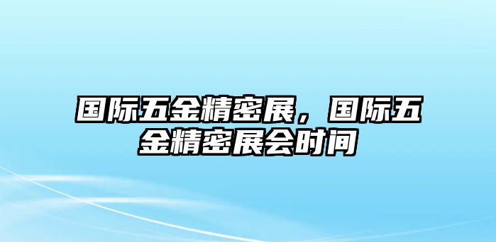 國際五金精密展，國際五金精密展會(huì)時(shí)間