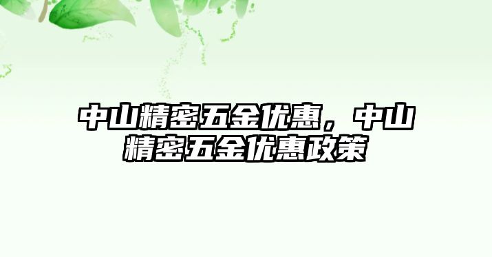 中山精密五金優(yōu)惠，中山精密五金優(yōu)惠政策