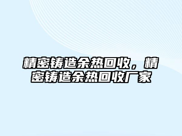 精密鑄造余熱回收，精密鑄造余熱回收廠家