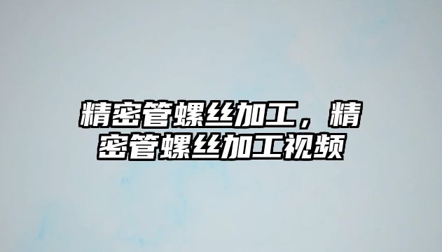 精密管螺絲加工，精密管螺絲加工視頻