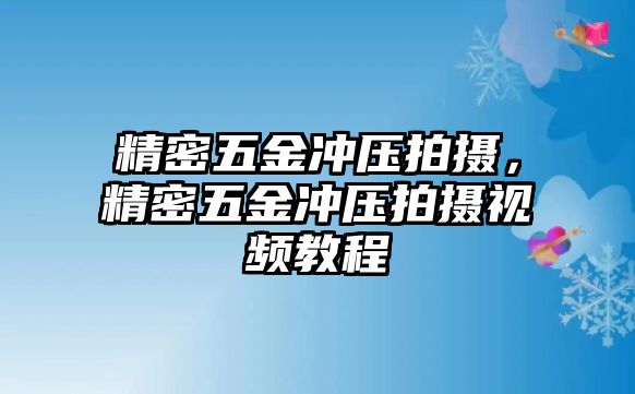 精密五金沖壓拍攝，精密五金沖壓拍攝視頻教程