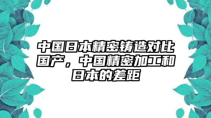 中國日本精密鑄造對比國產(chǎn)，中國精密加工和日本的差距