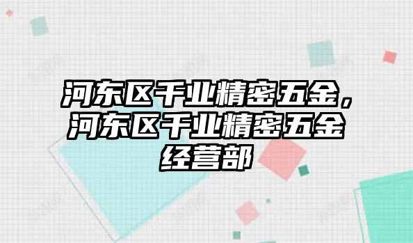 河?xùn)|區(qū)千業(yè)精密五金，河?xùn)|區(qū)千業(yè)精密五金經(jīng)營(yíng)部